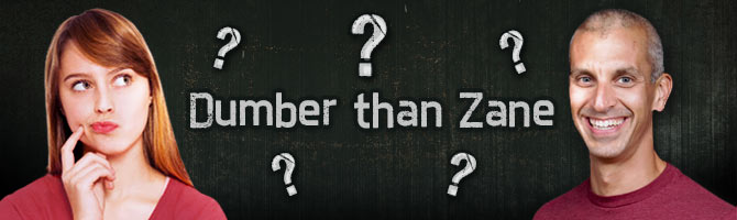 Dumber than Zane Trivia Dumber than Zane Trivia