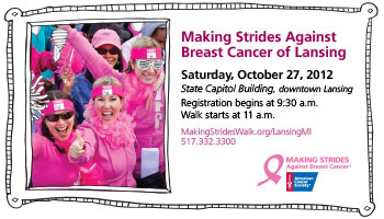 Making Strides Against Breast Cancer of Lansing Making Strides Against Breast Cancer of Lansing - Saturday, October 27, 2012 State Capitol Building. Registration Begins at 9:30 am. Walk starts 11am.