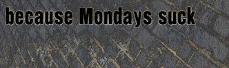 Because Mondays Suck